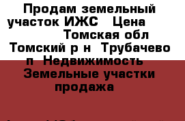Продам земельный участок ИЖС › Цена ­ 1 200 000 - Томская обл., Томский р-н, Трубачево п. Недвижимость » Земельные участки продажа   
